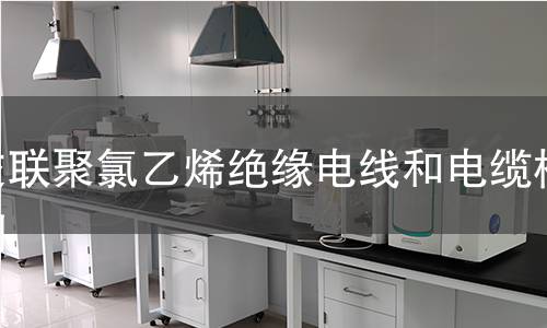 交聯(lián)聚氯乙烯絕緣電線和電纜檢測(cè)