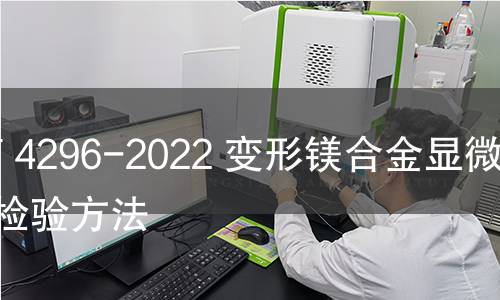 GB/T 4296-2022 變形鎂合金顯微組織檢驗方法